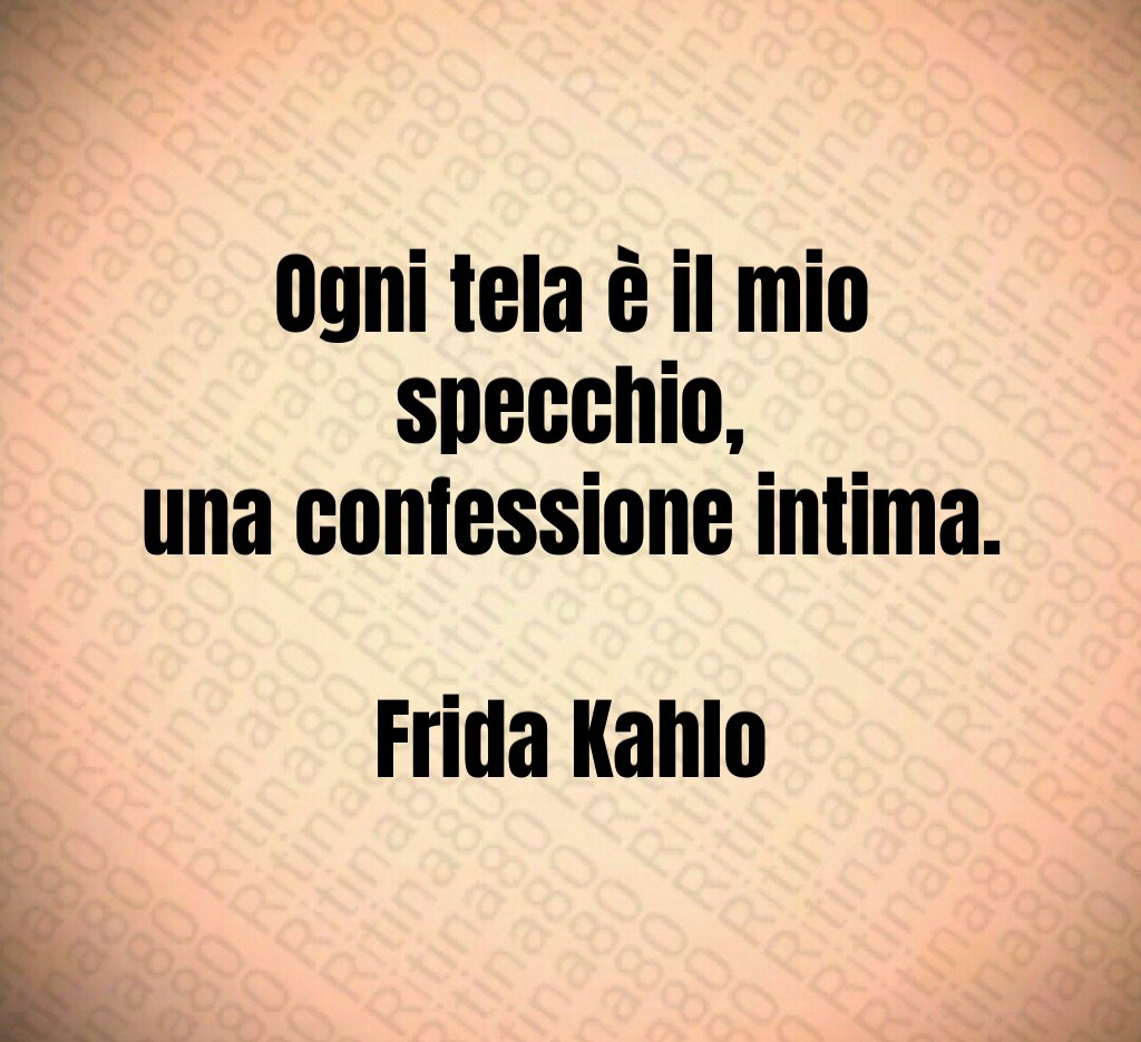 Ogni tela è il mio specchio,
una confessione intima.

Frida Kahlo