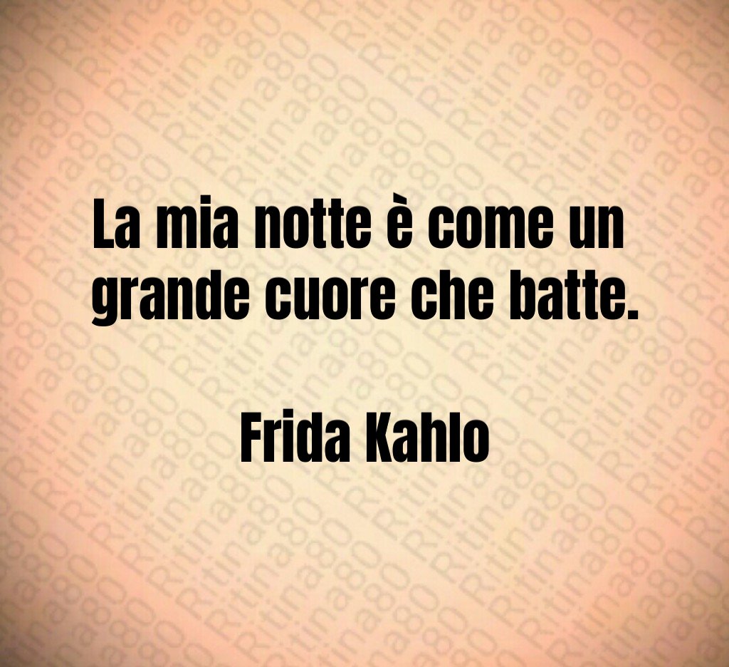 La mia notte è come un 
grande cuore che batte.

Frida Kahlo