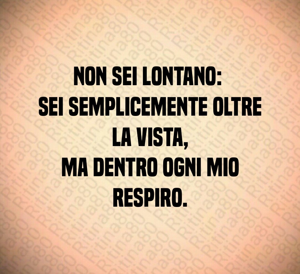 Non sei lontano: 
sei semplicemente oltre la vista,
ma dentro ogni mio respiro.