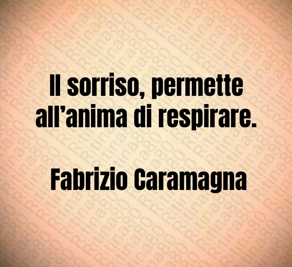Il sorriso, permette all’anima di respirare. Fabrizio Caramagna Il sorriso, permette all’anima di respirare. Fabrizio Caramagna
