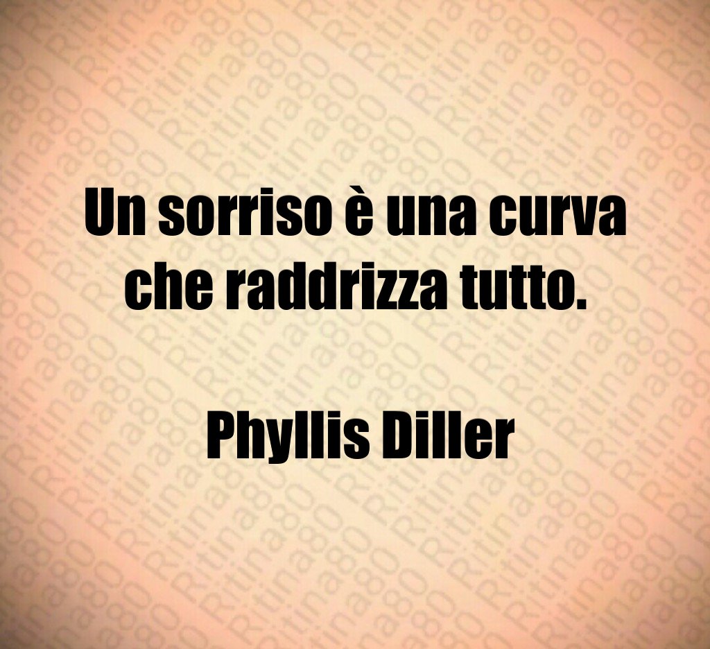 Un sorriso è una curva che raddrizza tutto. Phyllis Diller Un sorriso è una curva che raddrizza tutto. Phyllis Diller