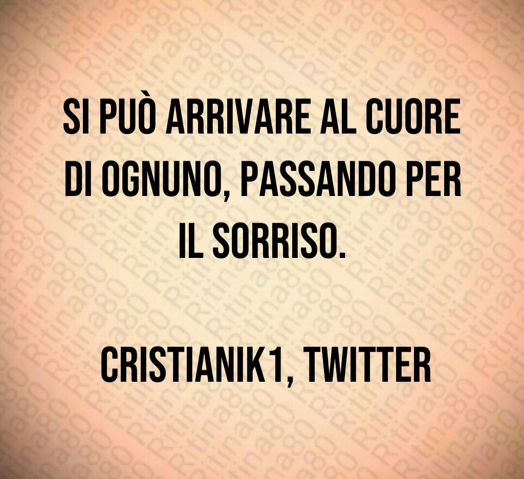 Si può arrivare al cuore di ognuno, passando per il sorriso. cristianik1, Twitter Si può arrivare al cuore di ognuno, passando per il sorriso. cristianik1, Twitter