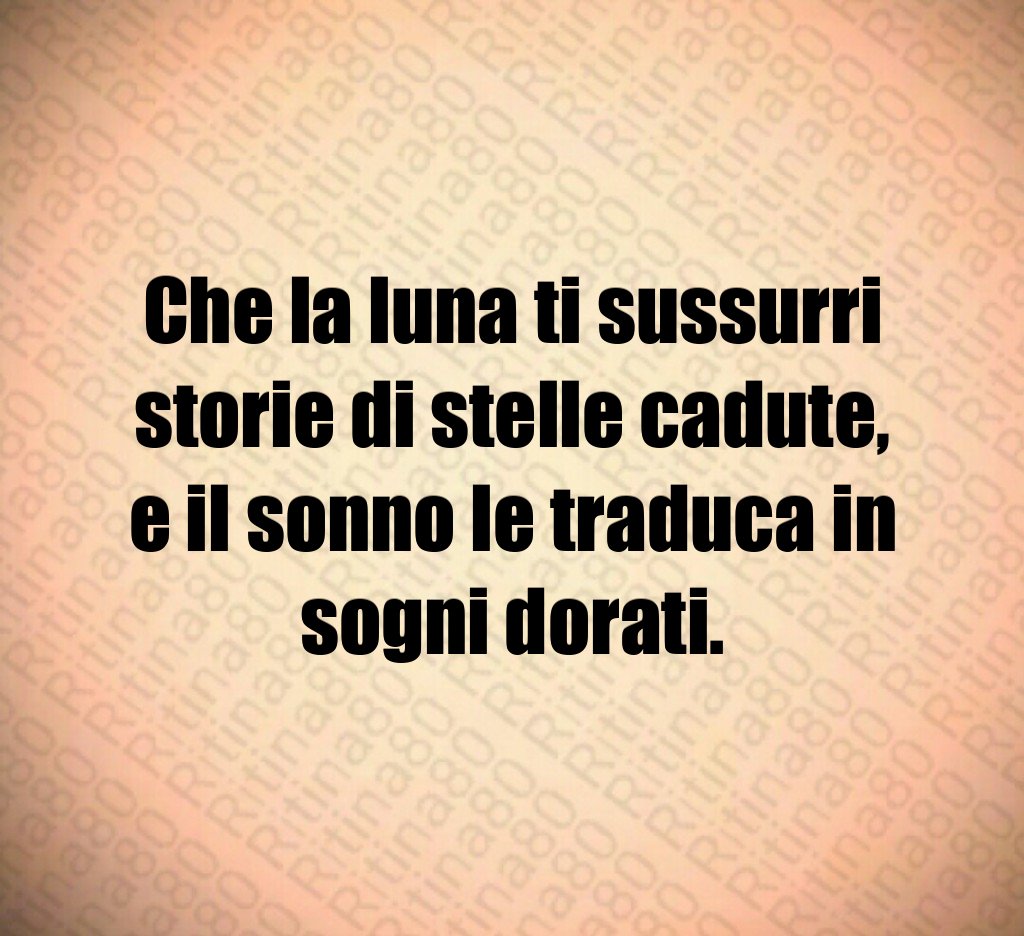 Che la luna ti sussurri storie di stelle cadute,
e il sonno le traduca in sogni dorati. Che la luna ti sussurri storie di stelle cadute,
e il sonno le traduca in sogni dorati.
