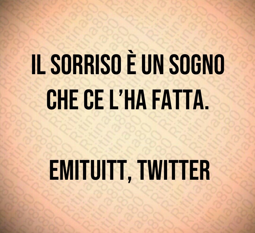 Il sorriso è un sogno che ce l’ha fatta. emituitt, Twitter Il sorriso è un sogno che ce l’ha fatta. emituitt, Twitter