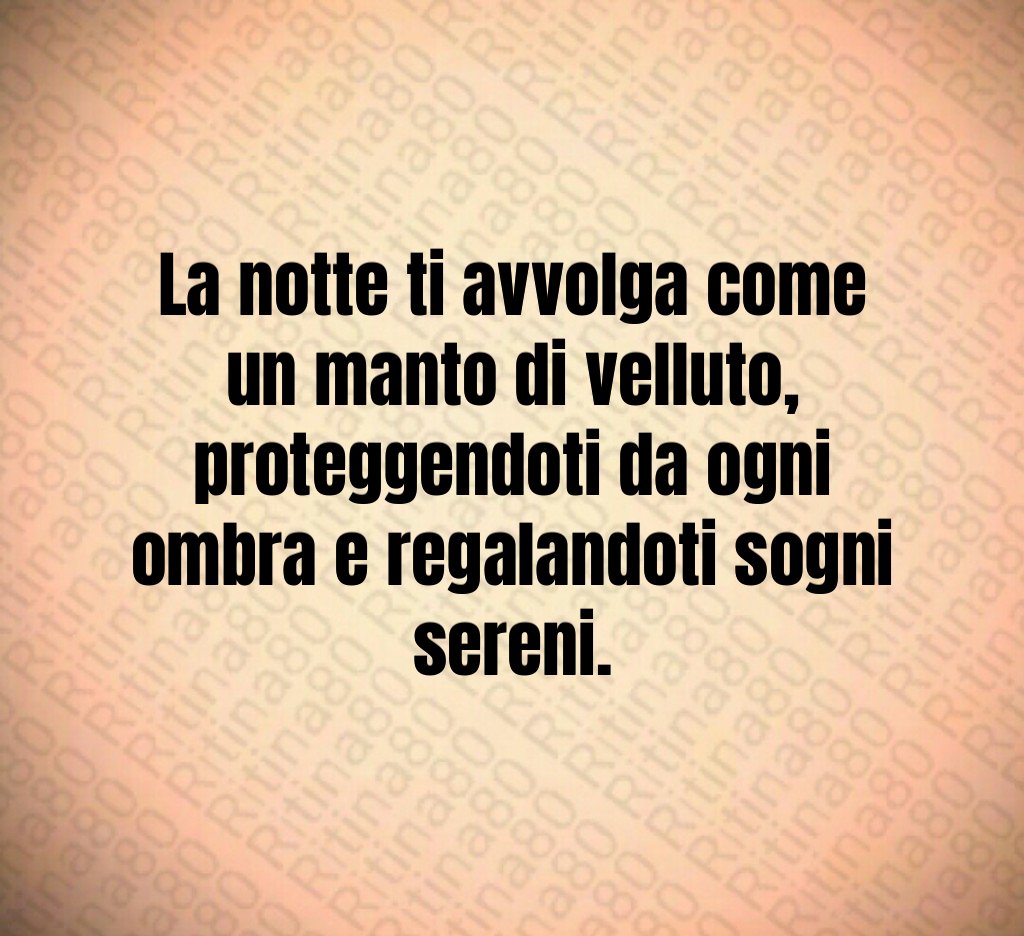 La notte ti avvolga come un manto di velluto,
proteggendoti da ogni ombra e regalandoti sogni sereni. La notte ti avvolga come un manto di velluto,
proteggendoti da ogni ombra e regalandoti sogni sereni.