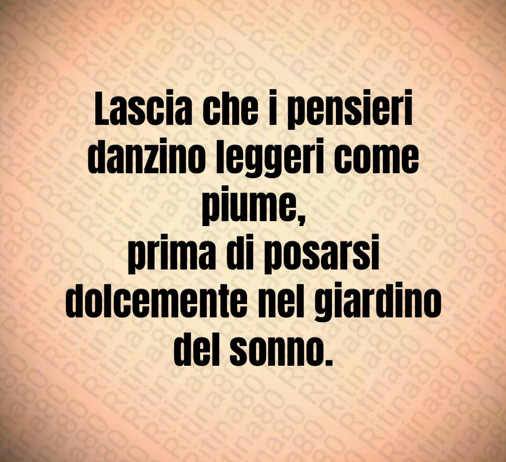 Lascia che i pensieri danzino leggeri come piume,
prima di posarsi dolcemente nel giardino del sonno. Lascia che i pensieri danzino leggeri come piume,
prima di posarsi dolcemente nel giardino del sonno.