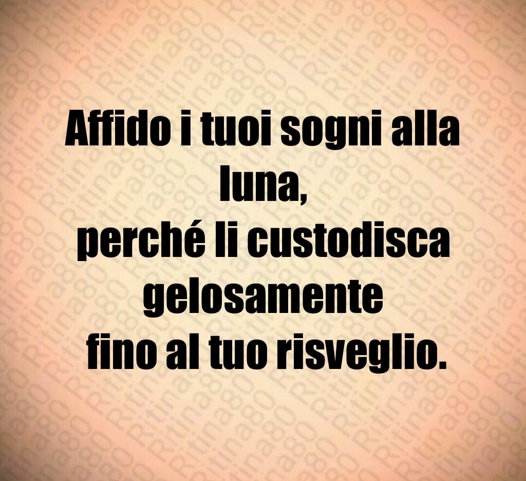 Affido i tuoi sogni alla luna,
perché li custodisca gelosamente
fino al tuo risveglio. Affido i tuoi sogni alla luna,
perché li custodisca gelosamente
fino al tuo risveglio.