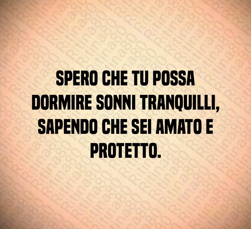 Spero che tu possa dormire sonni tranquilli,
sapendo che sei amato e protetto. Spero che tu possa dormire sonni tranquilli,
sapendo che sei amato e protetto.