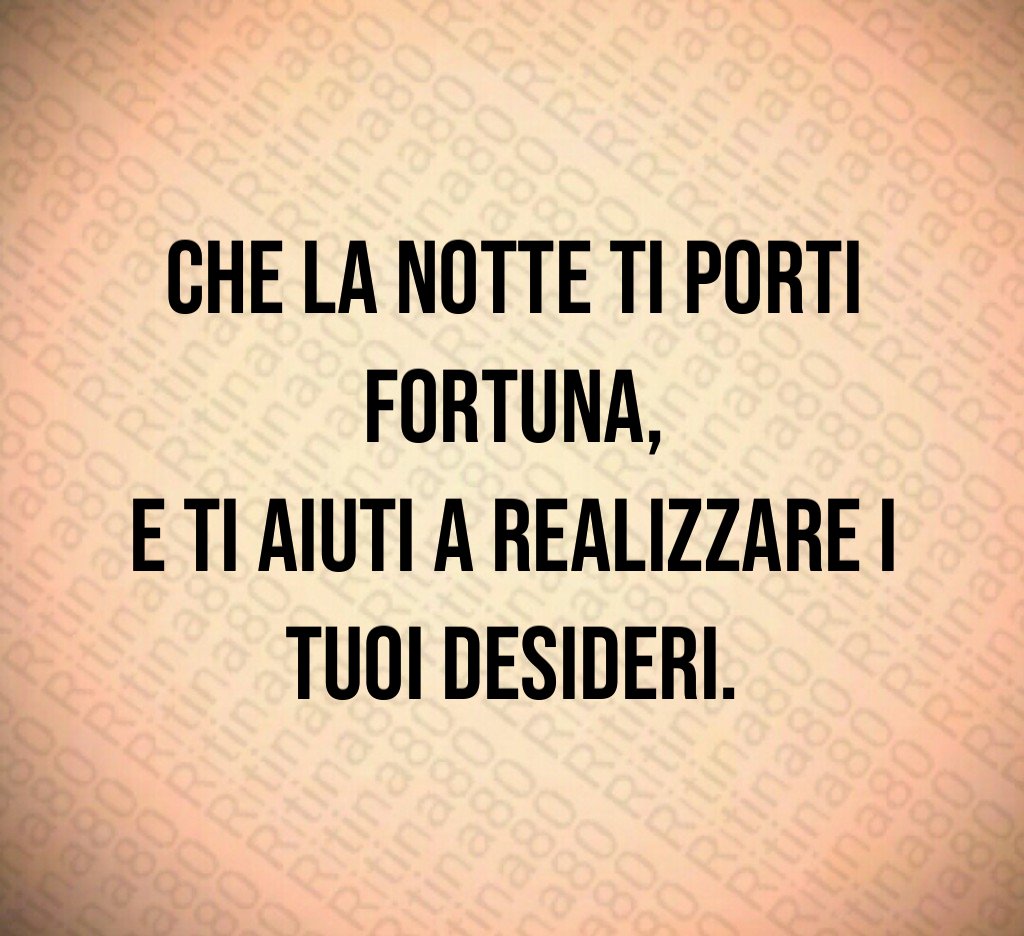 Che la notte ti porti fortuna,
e ti aiuti a realizzare i tuoi desideri. Che la notte ti porti fortuna,
e ti aiuti a realizzare i tuoi desideri.