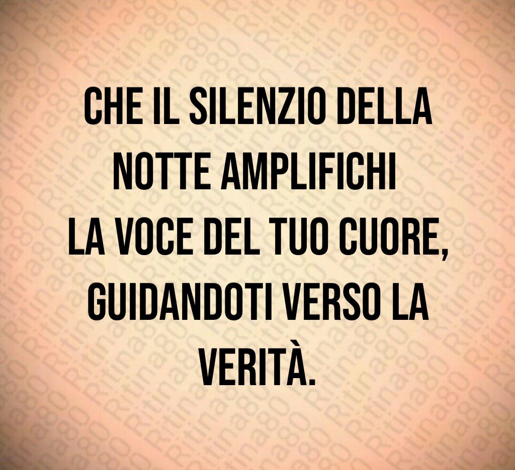 Che il silenzio della notte amplifichi
la voce del tuo cuore,
guidandoti verso la verità. Che il silenzio della notte amplifichi
la voce del tuo cuore,
guidandoti verso la verità.