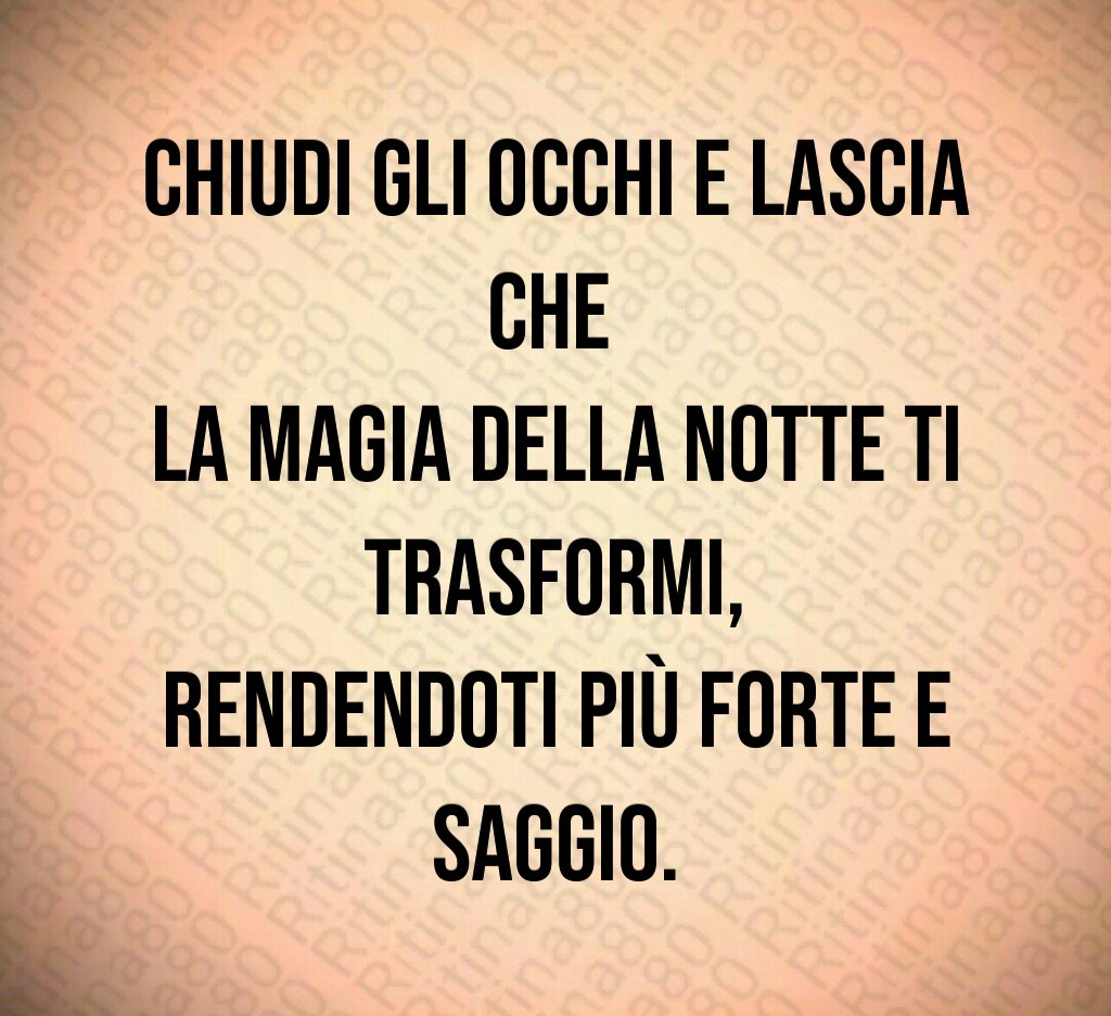 Chiudi gli occhi e lascia che
la magia della notte ti trasformi,
rendendoti più forte e saggio. Chiudi gli occhi e lascia che
la magia della notte ti trasformi,
rendendoti più forte e saggio.