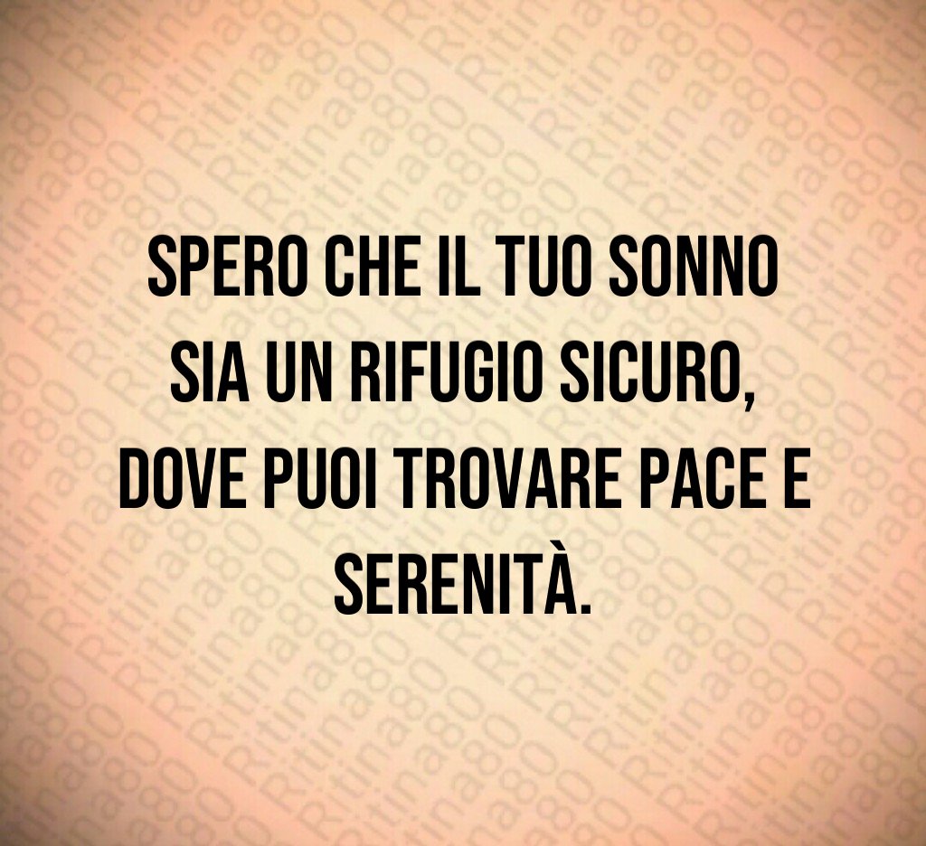 Spero che il tuo sonno sia un rifugio sicuro,
dove puoi trovare pace e serenità. Spero che il tuo sonno sia un rifugio sicuro,
dove puoi trovare pace e serenità.