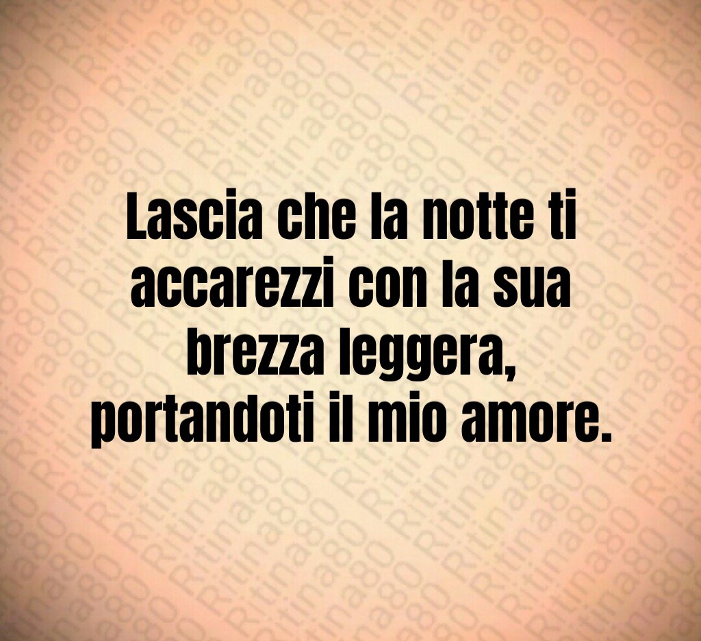 Lascia che la notte ti accarezzi con la sua brezza leggera,
portandoti il mio amore. Lascia che la notte ti accarezzi con la sua brezza leggera,
portandoti il mio amore.