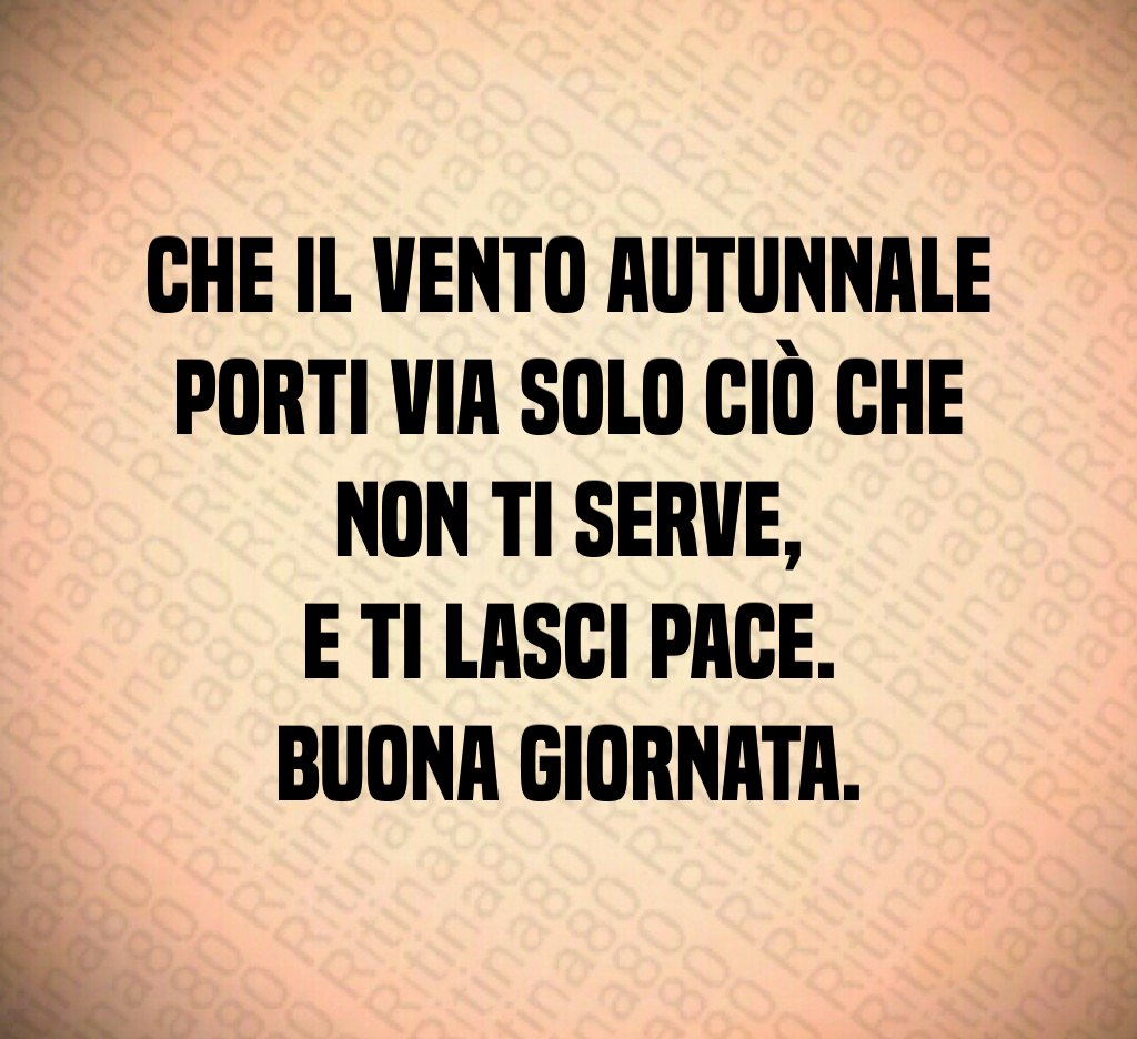 Che il vento autunnale porti via solo ciò che non ti serve,
e ti lasci pace.
Buona giornata. Che il vento autunnale porti via solo ciò che non ti serve,
e ti lasci pace.
Buona giornata.