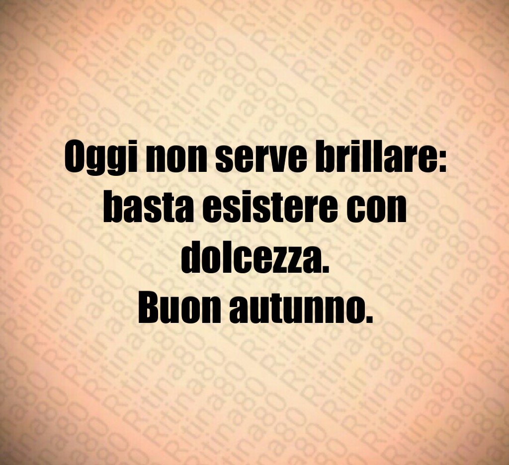 Oggi non serve brillare:
basta esistere con dolcezza.
Buon autunno. Oggi non serve brillare:
basta esistere con dolcezza.
Buon autunno.