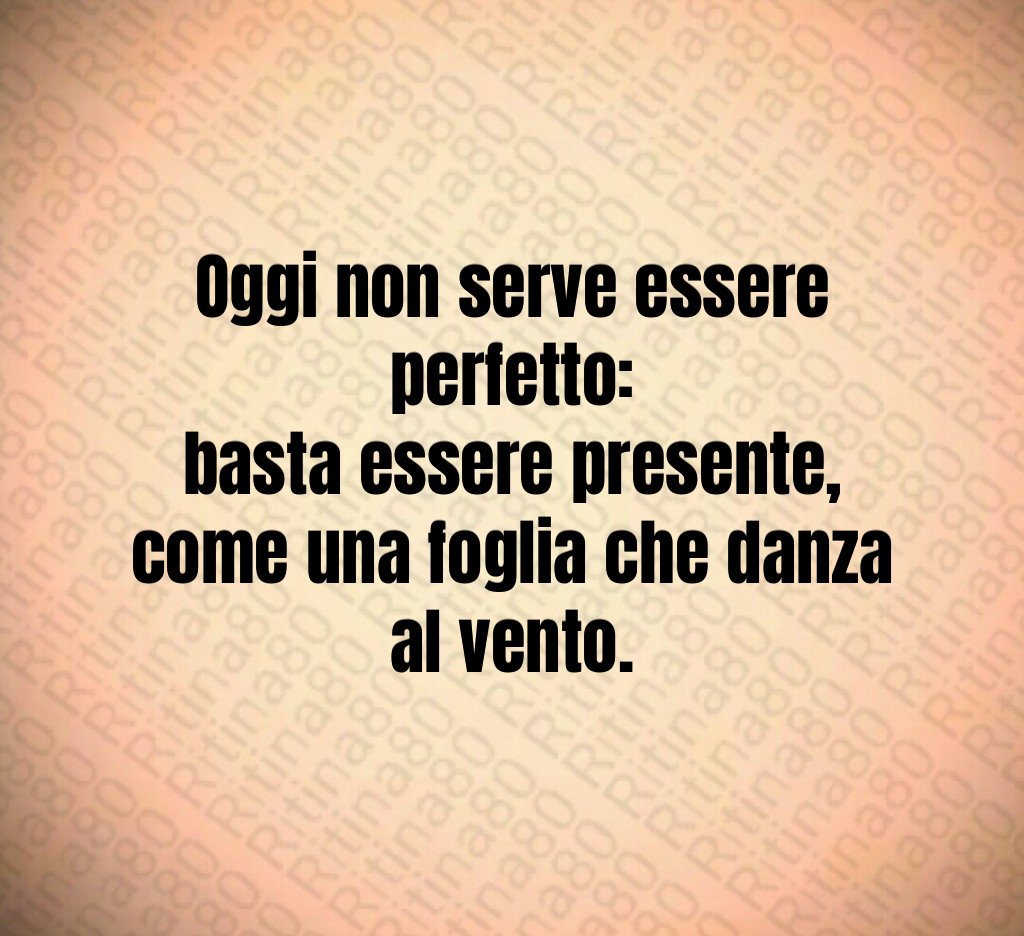 Oggi non serve essere perfetto:
basta essere presente,
come una foglia che danza al vento. Oggi non serve essere perfetto:
basta essere presente,
come una foglia che danza al vento.