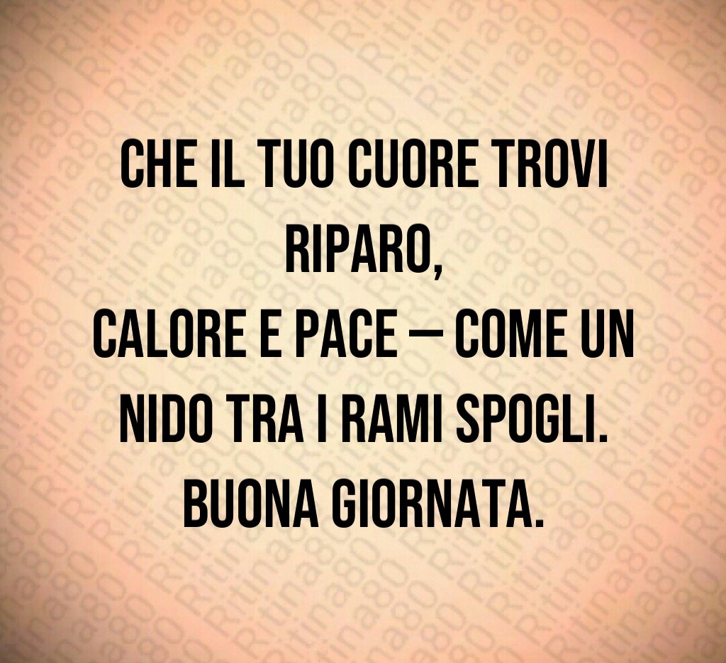 Che il tuo cuore trovi riparo,
calore e pace — come un nido tra i rami spogli.
Buona giornata. Che il tuo cuore trovi riparo,
calore e pace — come un nido tra i rami spogli.
Buona giornata.