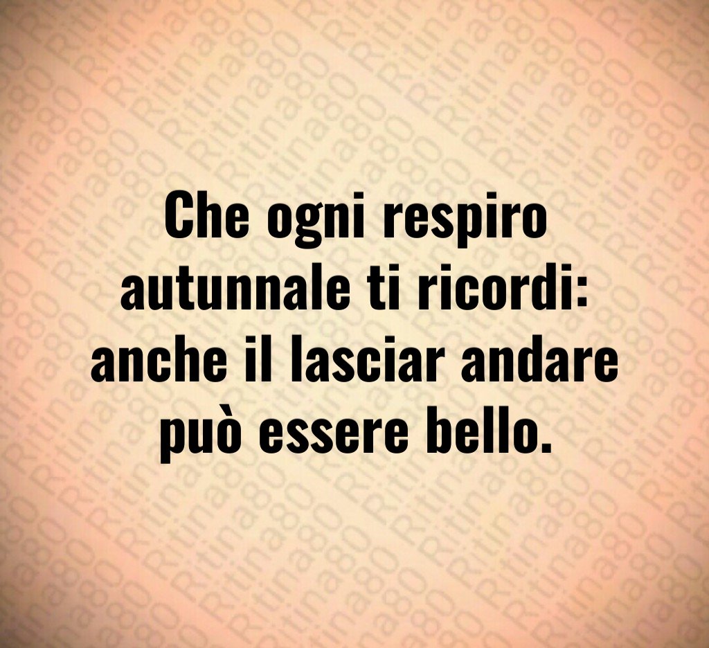 Che ogni respiro autunnale ti ricordi:
anche il lasciar andare può essere bello. Che ogni respiro autunnale ti ricordi:
anche il lasciar andare può essere bello.