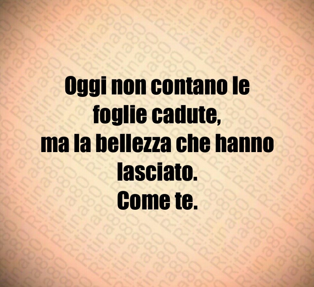 Oggi non contano le foglie cadute,
ma la bellezza che hanno lasciato.
Come te. Oggi non contano le foglie cadute,
ma la bellezza che hanno lasciato.
Come te.