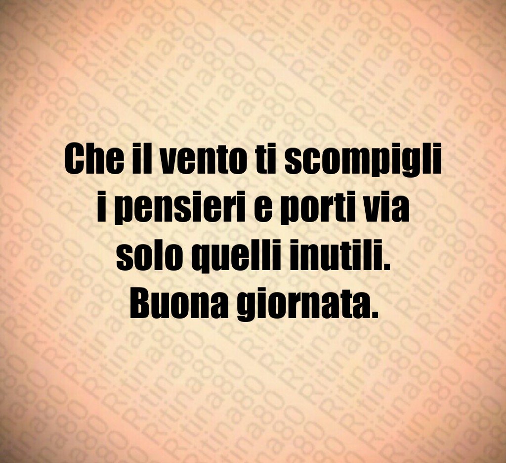 Che il vento ti scompigli i pensieri e porti via solo quelli inutili.
Buona giornata. Che il vento ti scompigli i pensieri e porti via solo quelli inutili.
Buona giornata.