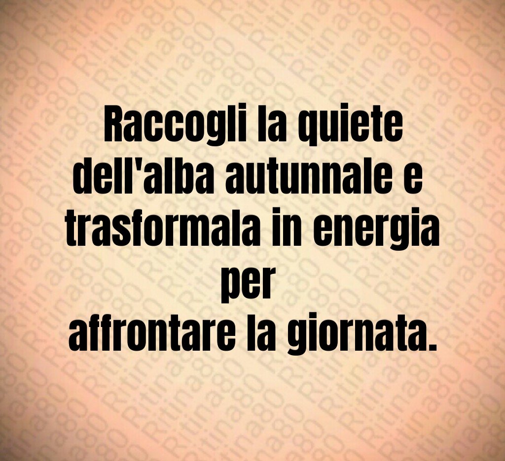 Raccogli la quiete dell'alba autunnale e
trasformala in energia per
affrontare la giornata. Raccogli la quiete dell'alba autunnale e
trasformala in energia per
affrontare la giornata.