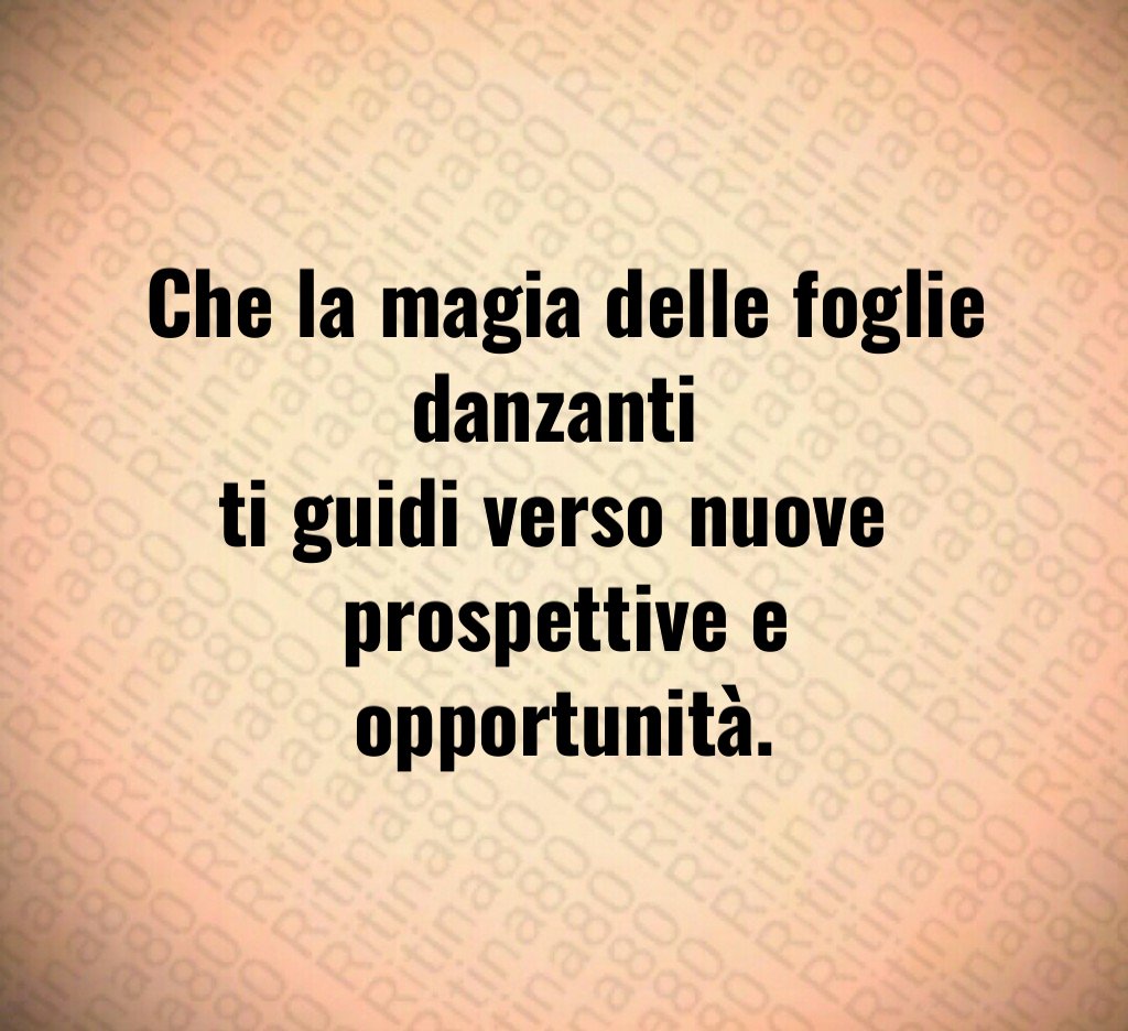 Che la magia delle foglie danzanti
ti guidi verso nuove
prospettive e opportunità. Che la magia delle foglie danzanti
ti guidi verso nuove
prospettive e opportunità.
