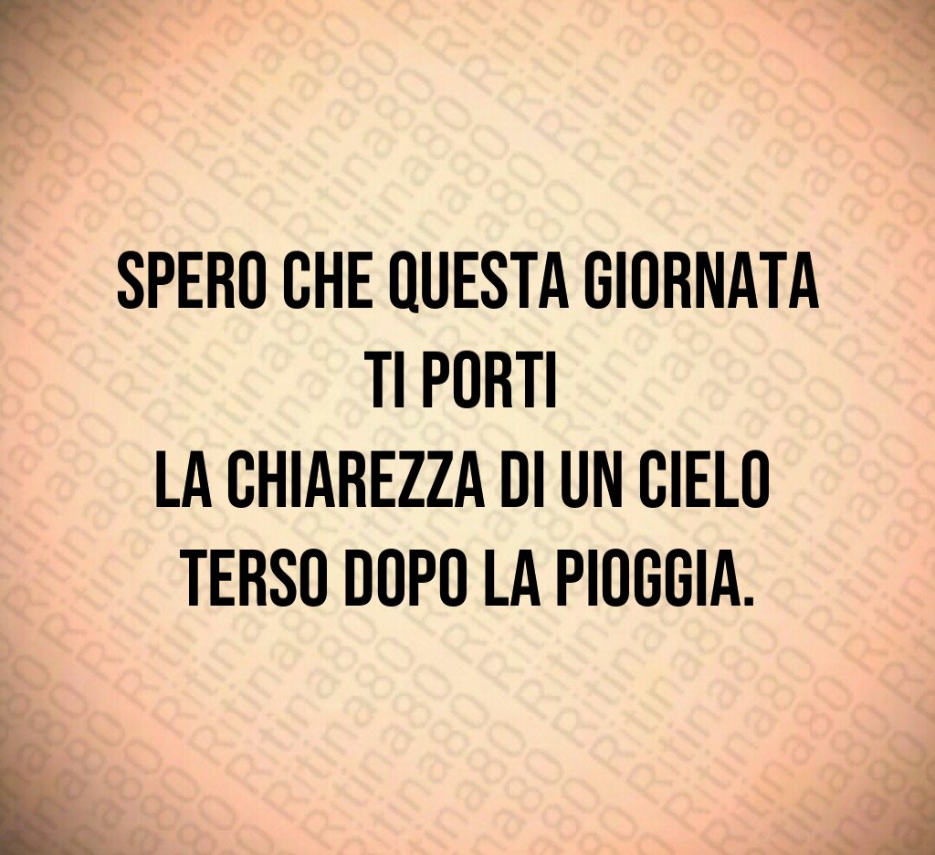 Spero che questa giornata ti porti
la chiarezza di un cielo
terso dopo la pioggia. Spero che questa giornata ti porti
la chiarezza di un cielo
terso dopo la pioggia.