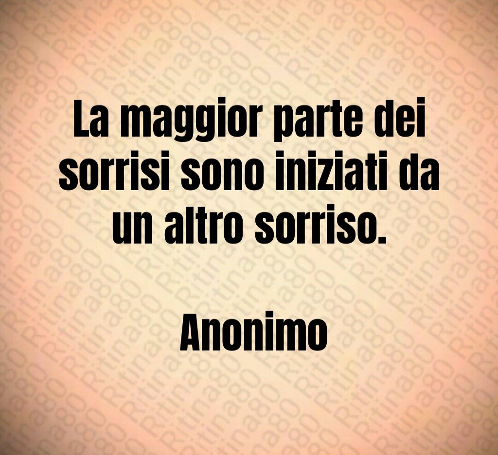 La maggior parte dei sorrisi sono iniziati da un altro sorriso. Anonimo La maggior parte dei sorrisi sono iniziati da un altro sorriso. Anonimo