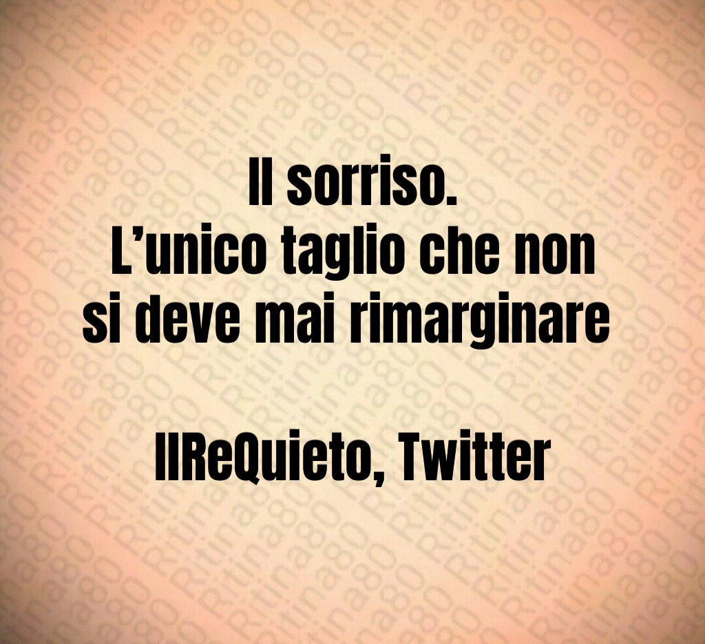 Il sorriso. L’unico taglio che non si deve mai rimarginare IlReQuieto, Twitter Il sorriso. L’unico taglio che non si deve mai rimarginare IlReQuieto, Twitter