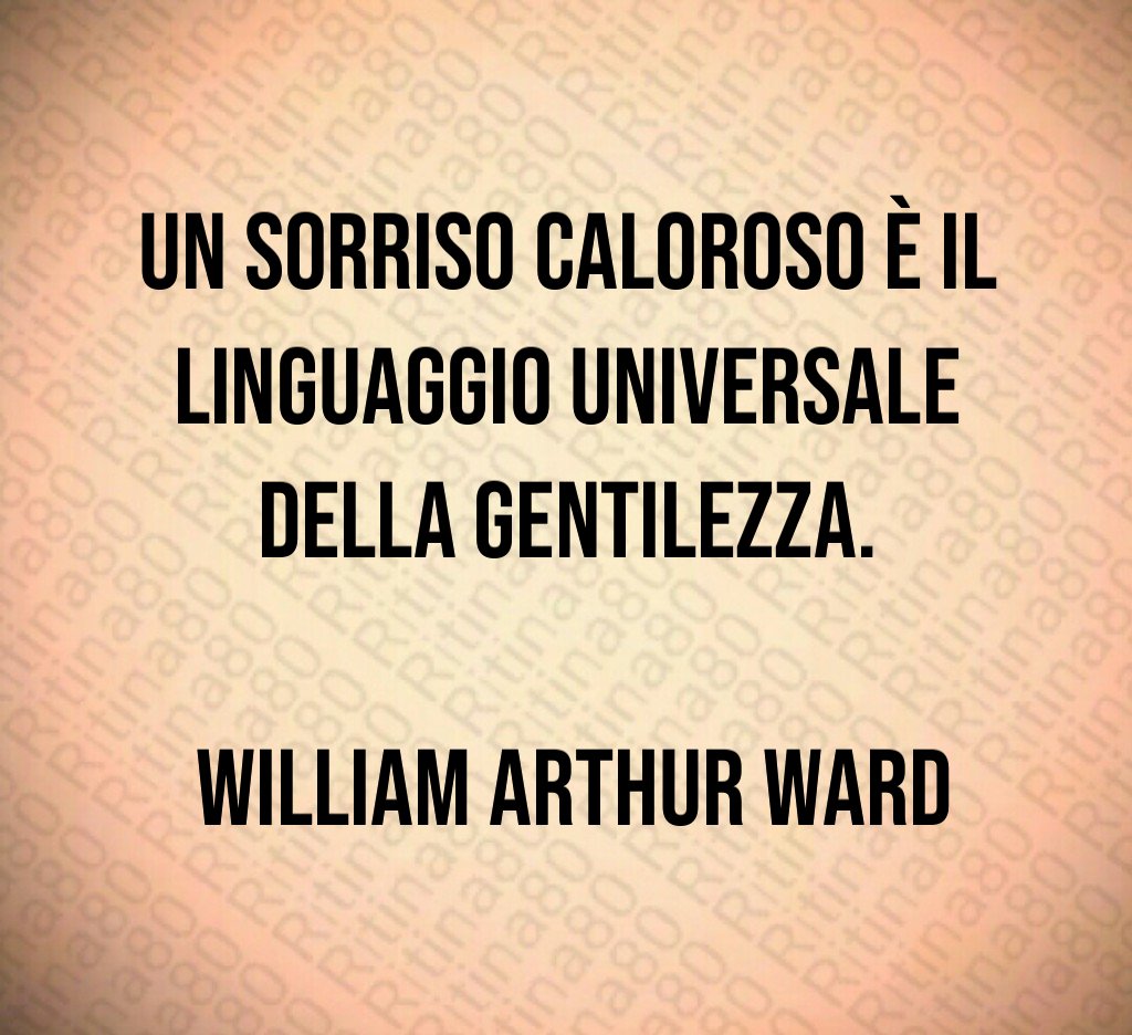 Un sorriso caloroso è il linguaggio universale della gentilezza. William Arthur Ward Un sorriso caloroso è il linguaggio universale della gentilezza. William Arthur Ward