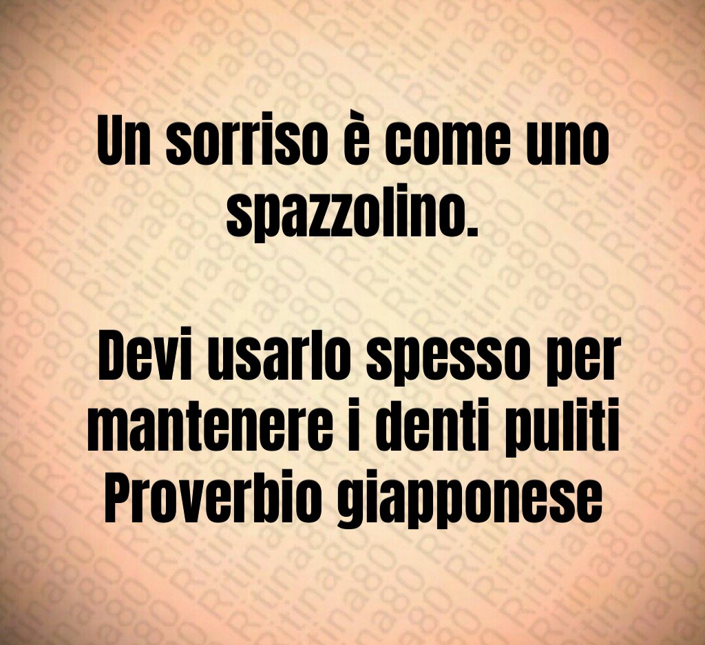 Un sorriso è come uno spazzolino. Devi usarlo spesso per mantenere i denti puliti Proverbio giapponese Un sorriso è come uno spazzolino. Devi usarlo spesso per mantenere i denti puliti Proverbio giapponese