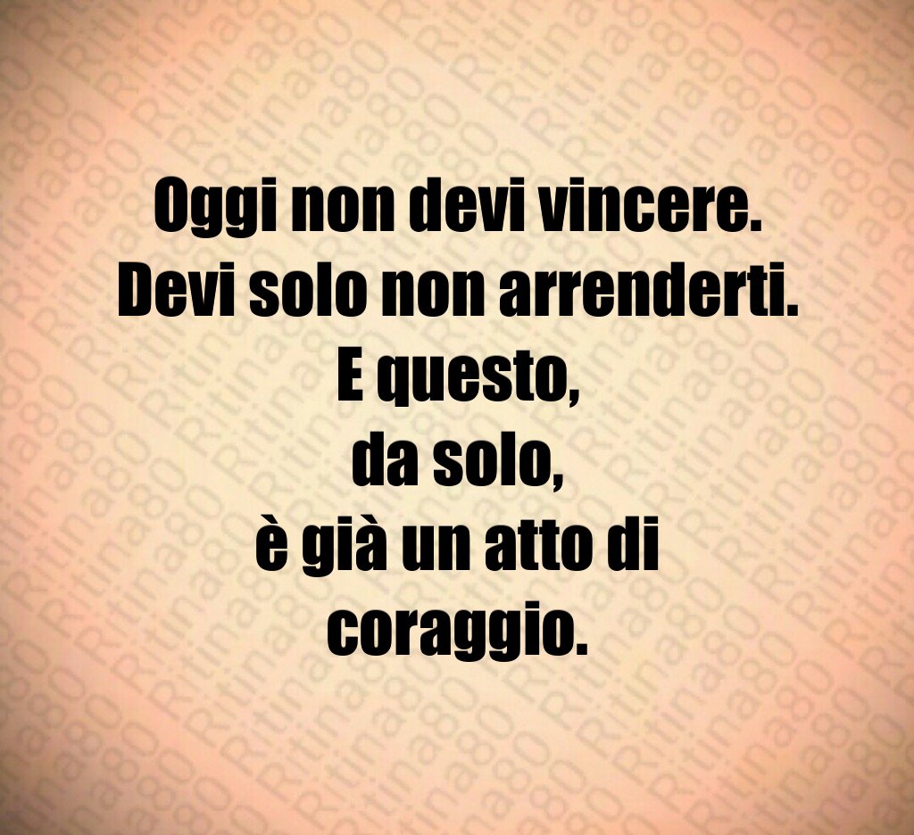 Oggi non devi vincere.
Devi solo non arrenderti.
E questo,
da solo,
è già un atto di coraggio.