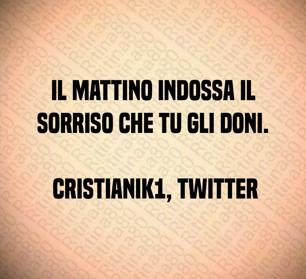 Il mattino indossa il sorriso che tu gli doni. cristianik1, Twitter Il mattino indossa il sorriso che tu gli doni. cristianik1, Twitter