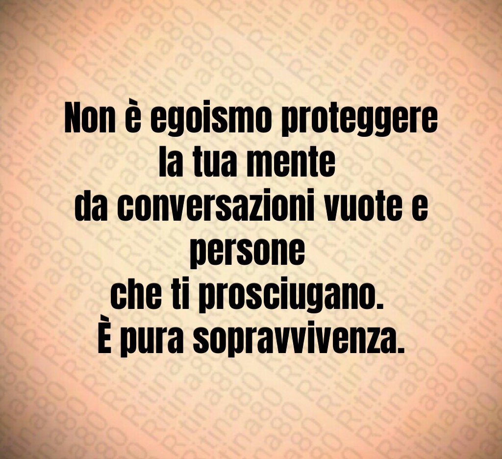 Non è egoismo proteggere la tua mente 
da conversazioni vuote e persone 
che ti prosciugano. 
È pura sopravvivenza.