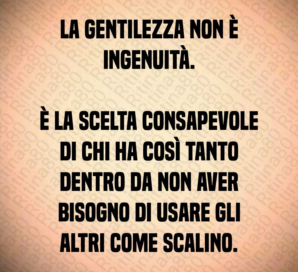 La gentilezza non è ingenuità.
È la scelta consapevole di chi ha così tanto dentro da non aver bisogno di usare gli altri come scalino. La gentilezza non è ingenuità.
È la scelta consapevole di chi ha così tanto dentro da non aver bisogno di usare gli altri come scalino.