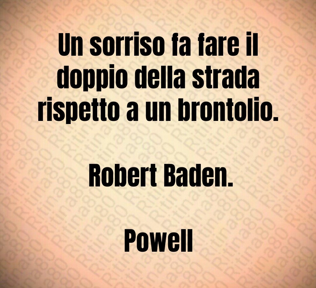 Un sorriso fa fare il doppio della strada rispetto a un brontolio. Robert Baden. Powell Un sorriso fa fare il doppio della strada rispetto a un brontolio. Robert Baden. Powell