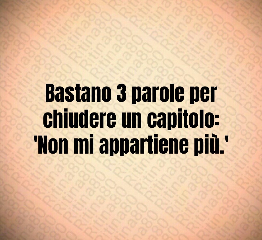 Bastano 3 parole per chiudere un capitolo: 'Non mi appartiene più.' Bastano 3 parole per chiudere un capitolo: 'Non mi appartiene più.'
