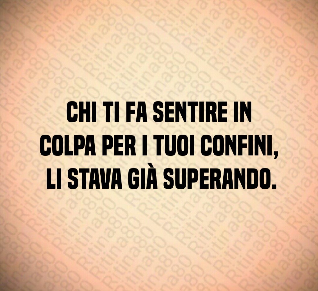 Chi ti fa sentire in colpa per i tuoi confini, li stava già superando. Chi ti fa sentire in colpa per i tuoi confini, li stava già superando.