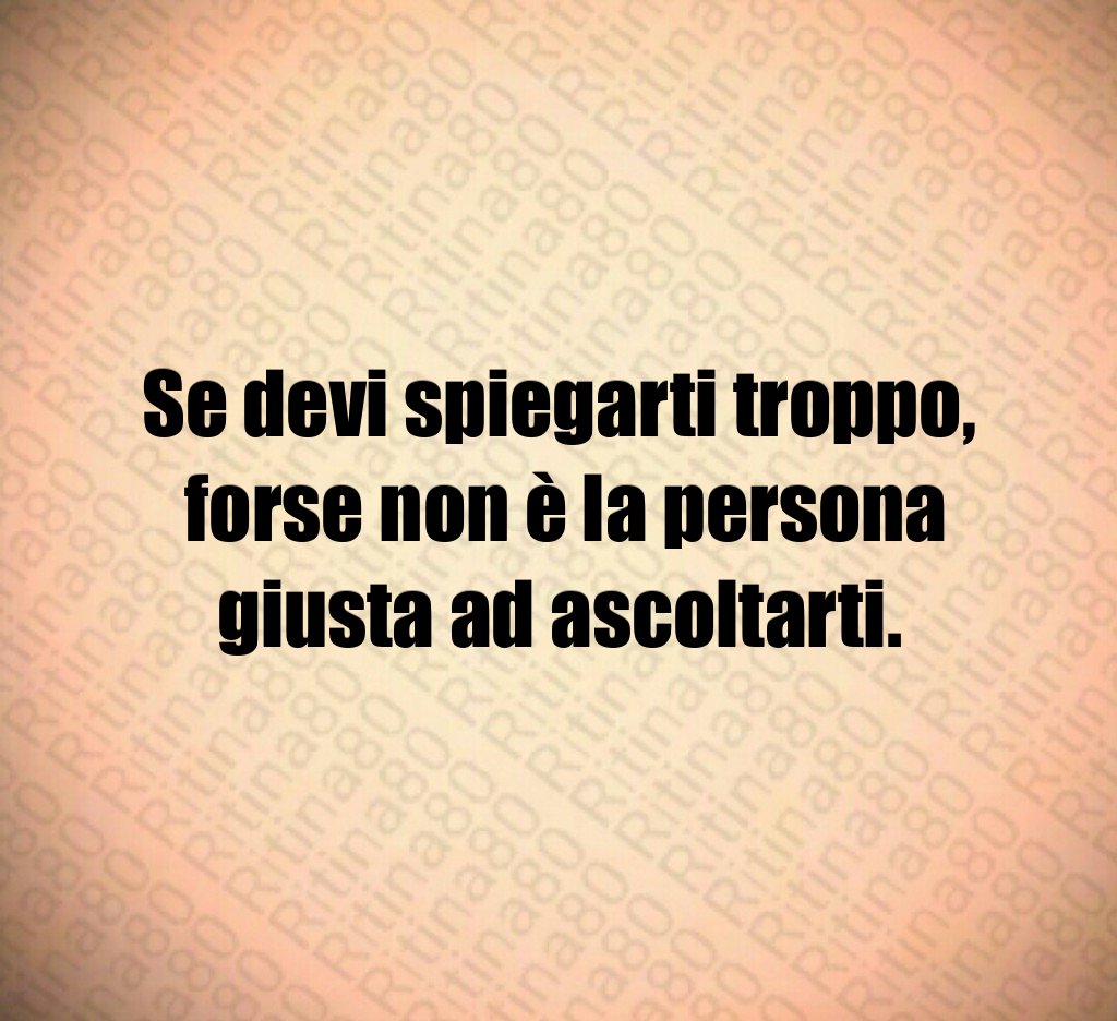 Se devi spiegarti troppo, forse non è la persona giusta ad ascoltarti. Se devi spiegarti troppo, forse non è la persona giusta ad ascoltarti.