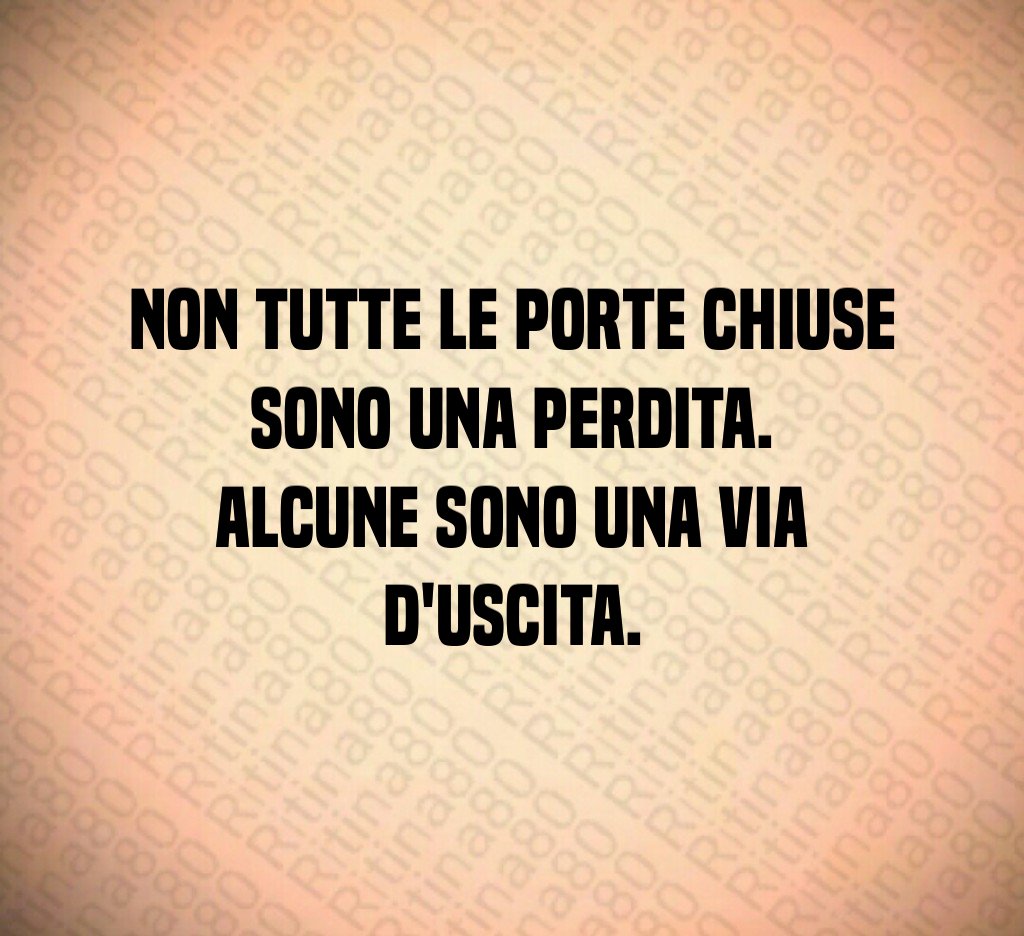 Non tutte le porte chiuse sono una perdita. Alcune sono una via d'uscita. Non tutte le porte chiuse sono una perdita. Alcune sono una via d'uscita.