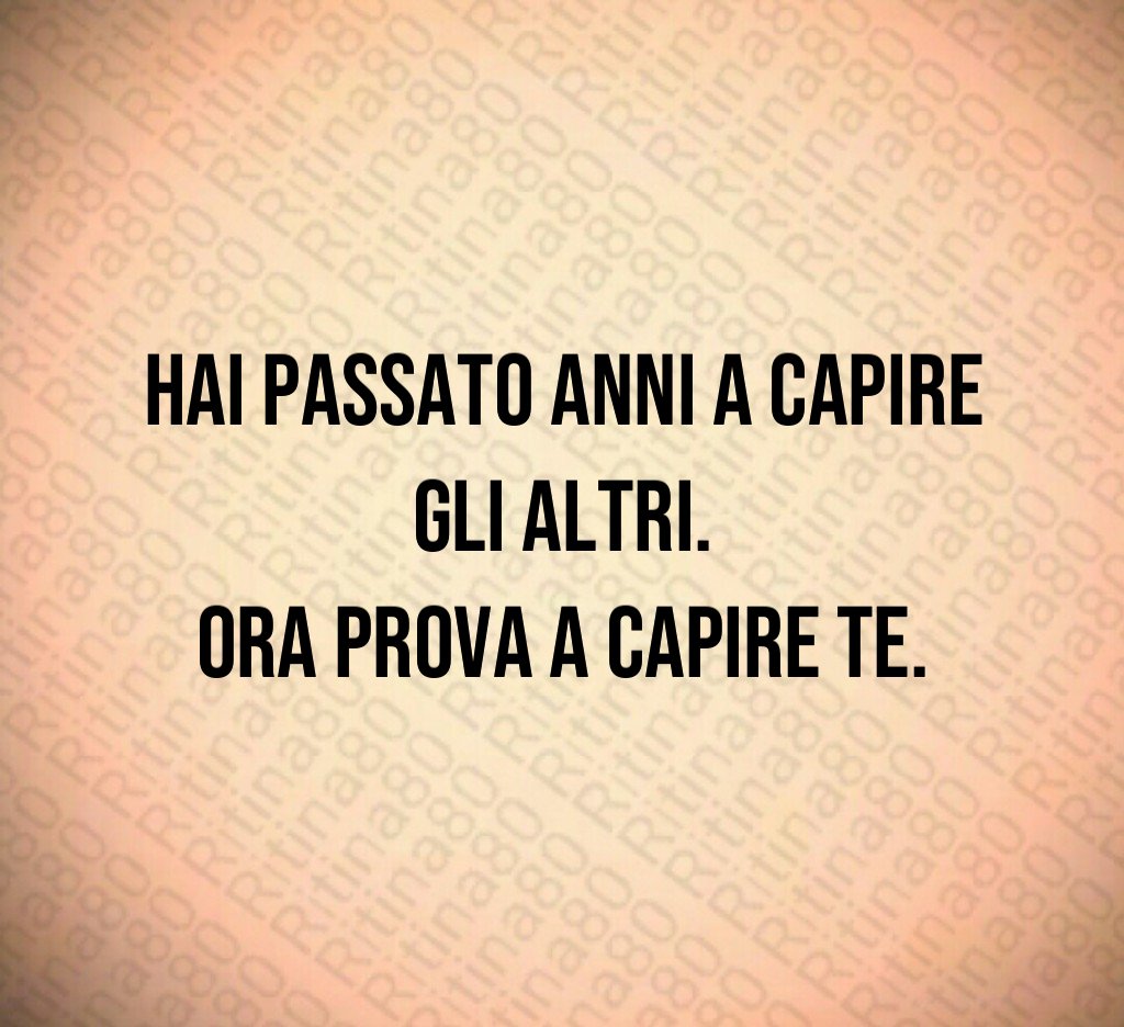 Hai passato anni a capire gli altri. Ora prova a capire te. Hai passato anni a capire gli altri. Ora prova a capire te.