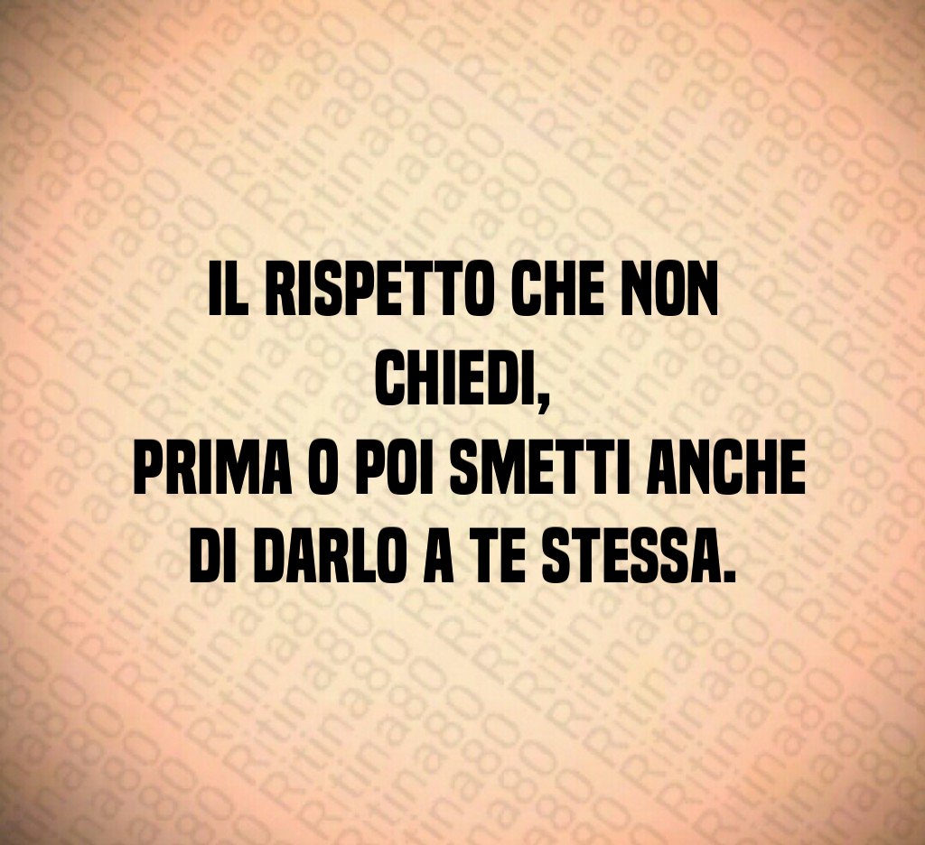Il rispetto che non chiedi, prima o poi smetti anche di darlo a te stessa. Il rispetto che non chiedi, prima o poi smetti anche di darlo a te stessa.