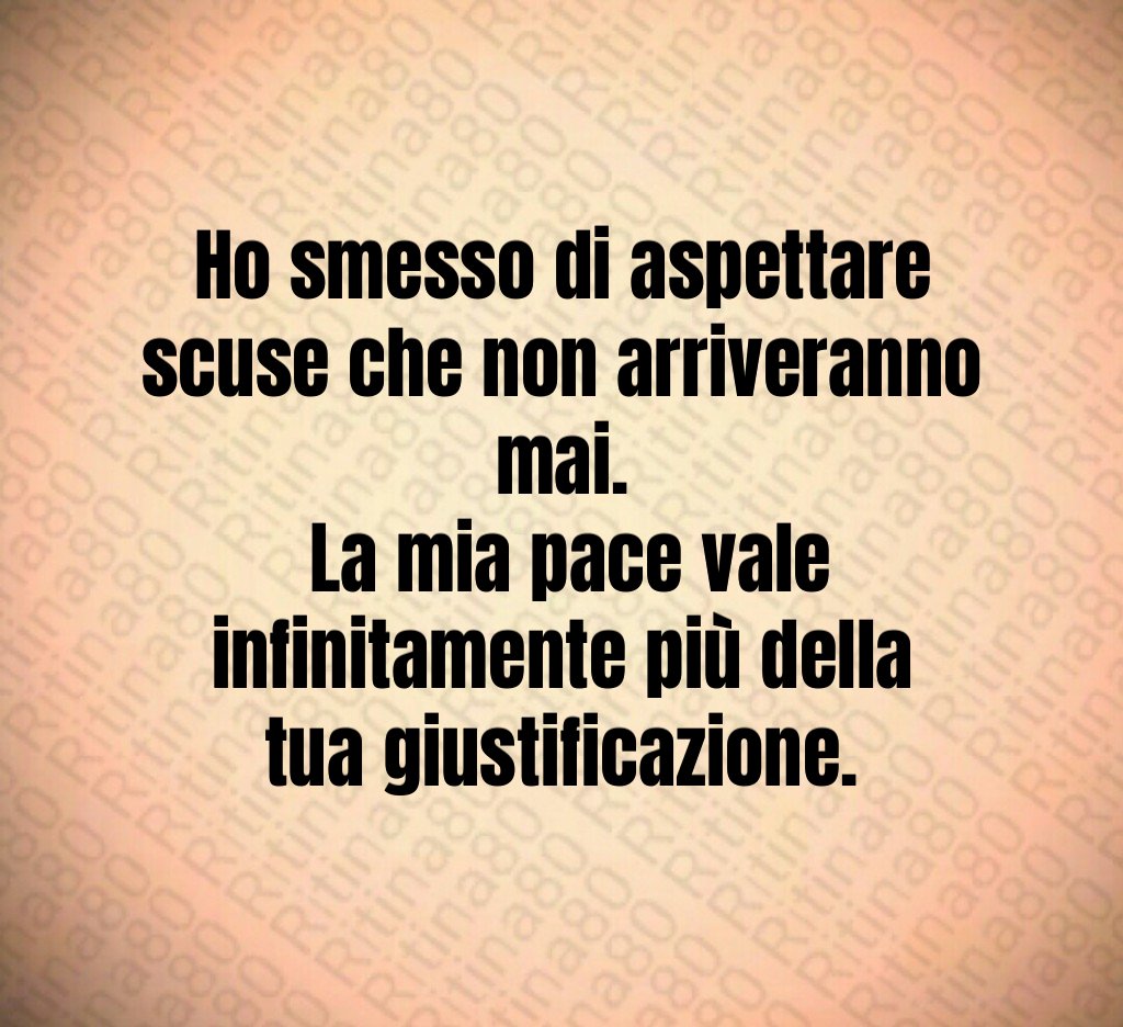 Ho smesso di aspettare scuse che non arriveranno mai. La mia pace vale infinitamente più della tua giustificazione.