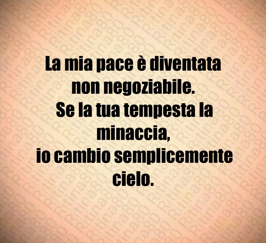 La mia pace è diventata non negoziabile. Se la tua tempesta la minaccia, io cambio semplicemente cielo.