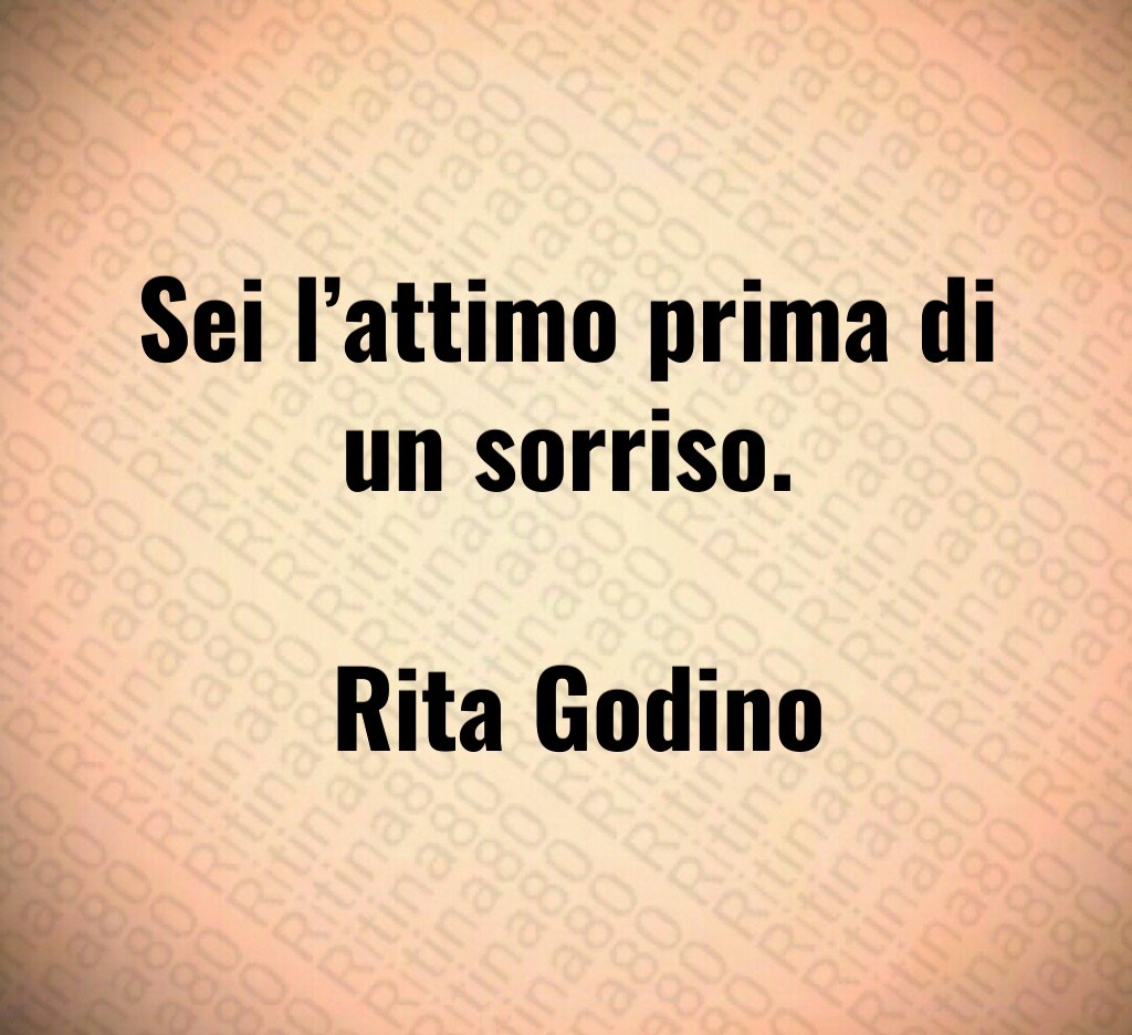 Sei l’attimo prima di un sorriso. Rita Godino Sei l’attimo prima di un sorriso. Rita Godino