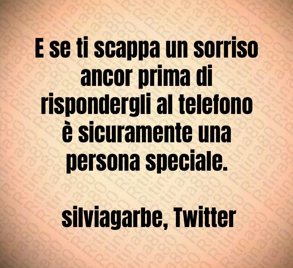 E se ti scappa un sorriso ancor prima di rispondergli al telefono è sicuramente una persona speciale. silviagarbe, Twitter E se ti scappa un sorriso ancor prima di rispondergli al telefono è sicuramente una persona speciale. silviagarbe, Twitter
