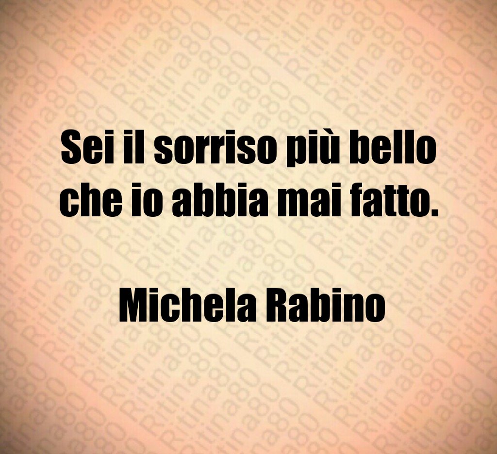 Sei il sorriso più bello che io abbia mai fatto. Michela Rabino Sei il sorriso più bello che io abbia mai fatto. Michela Rabino