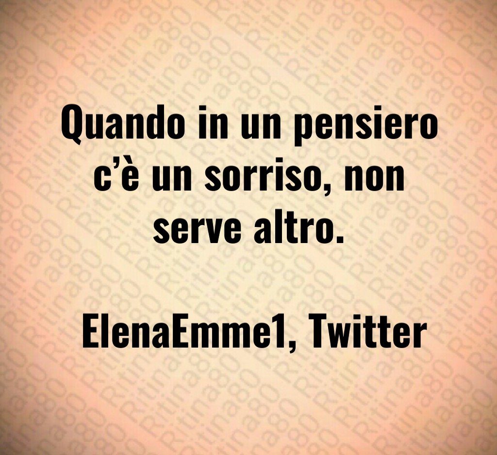 Quando in un pensiero c’è un sorriso, non serve altro. ElenaEmme1, Twitter Quando in un pensiero c’è un sorriso, non serve altro. ElenaEmme1, Twitter
