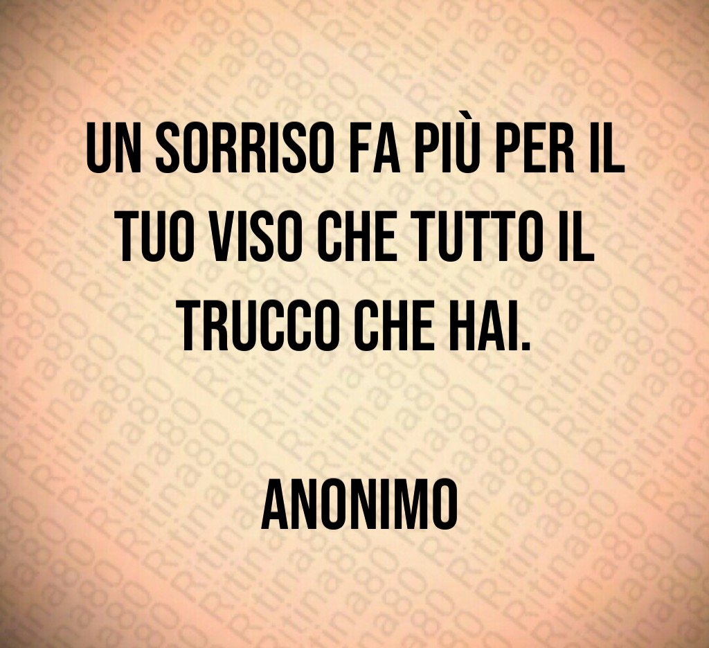 Un sorriso fa più per il tuo viso che tutto il trucco che hai. Anonimo Un sorriso fa più per il tuo viso che tutto il trucco che hai. Anonimo