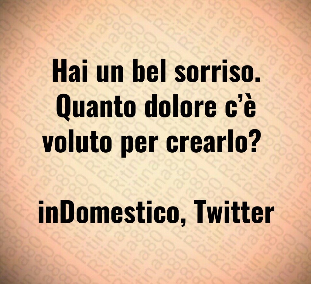 Hai un bel sorriso. Quanto dolore c’è voluto per crearlo? inDomestico, Twitter Hai un bel sorriso. Quanto dolore c’è voluto per crearlo? inDomestico, Twitter
